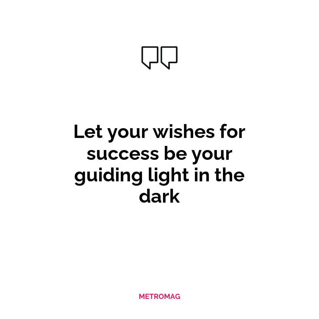 Let your wishes for success be your guiding light in the dark
