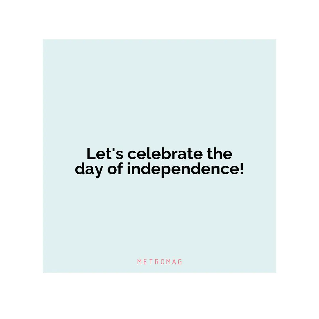 Let's celebrate the day of independence!