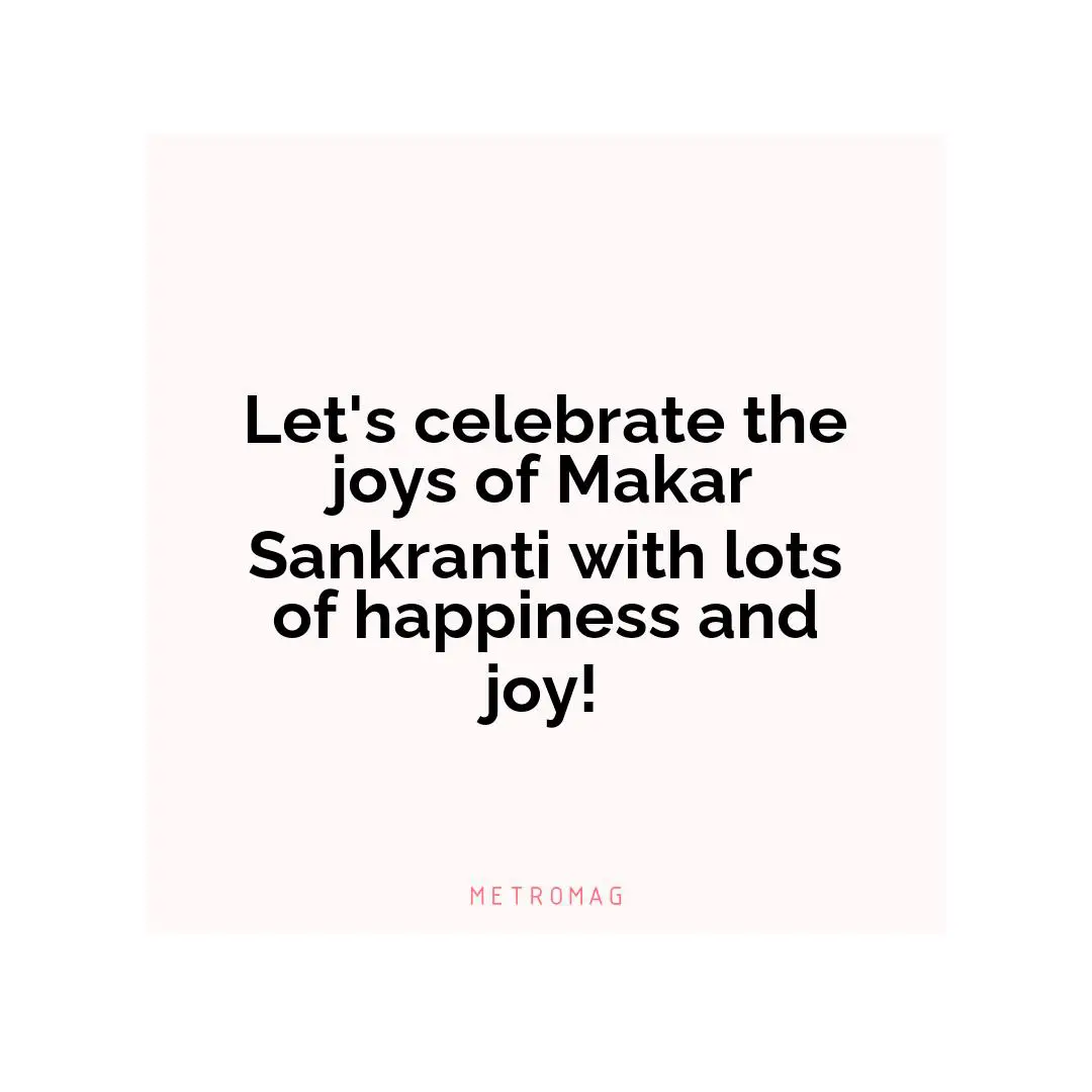 Let's celebrate the joys of Makar Sankranti with lots of happiness and joy!