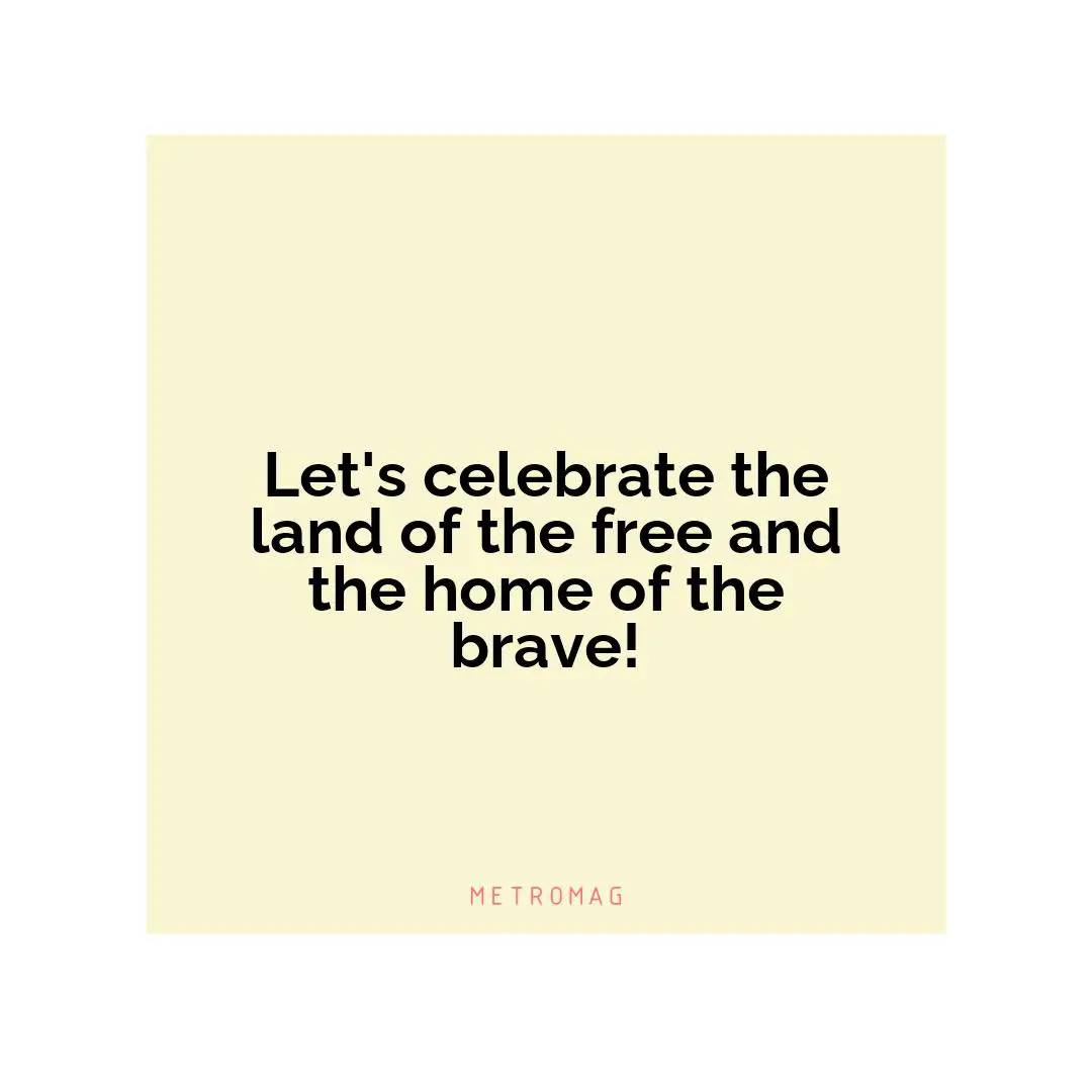 Let's celebrate the land of the free and the home of the brave!