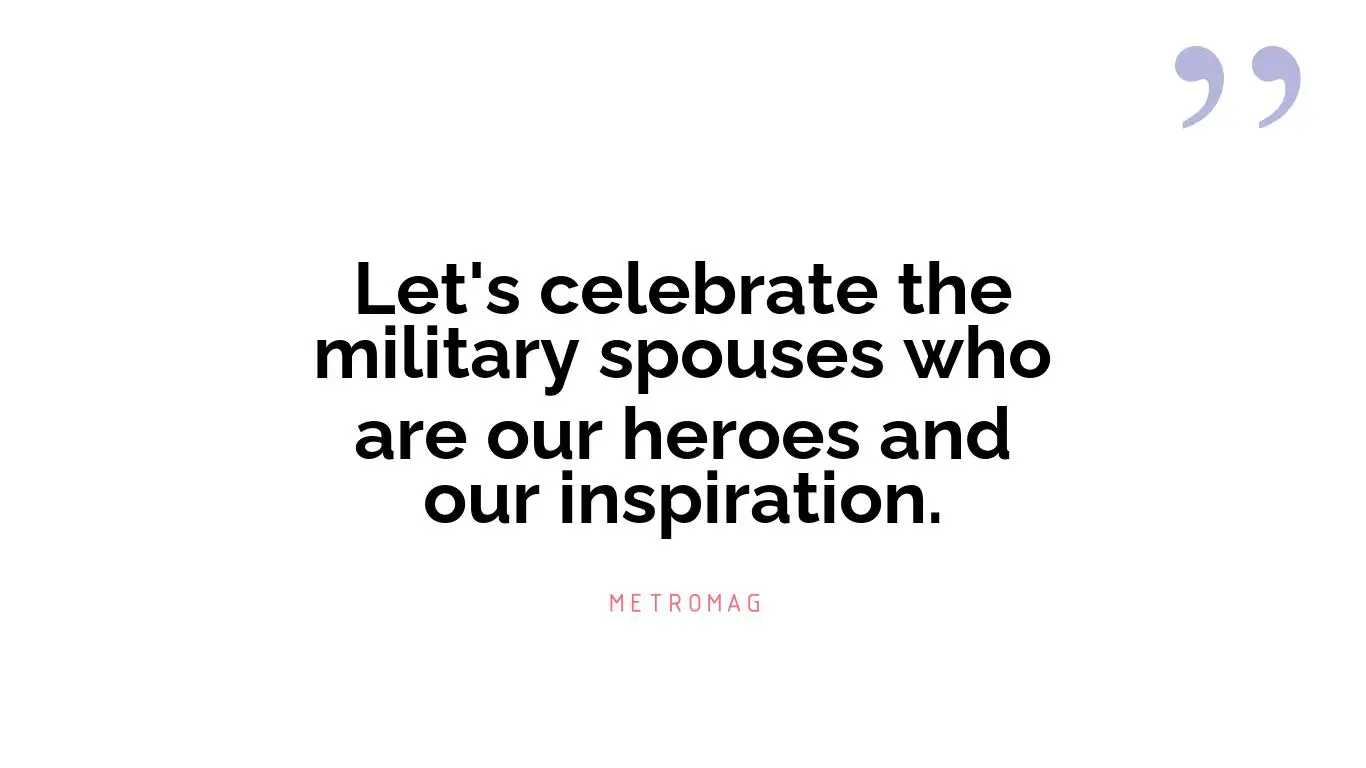Let's celebrate the military spouses who are our heroes and our inspiration.