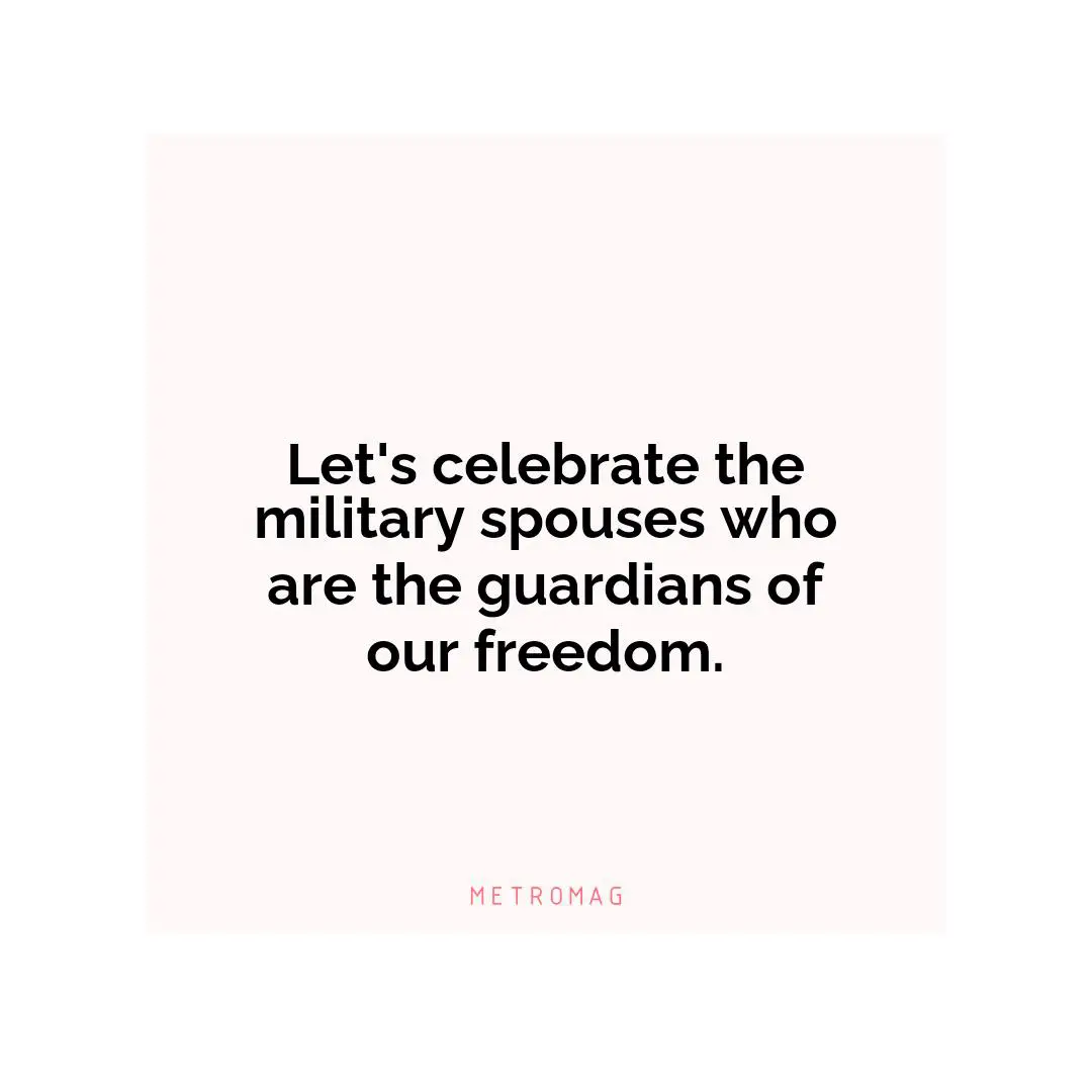 Let's celebrate the military spouses who are the guardians of our freedom.