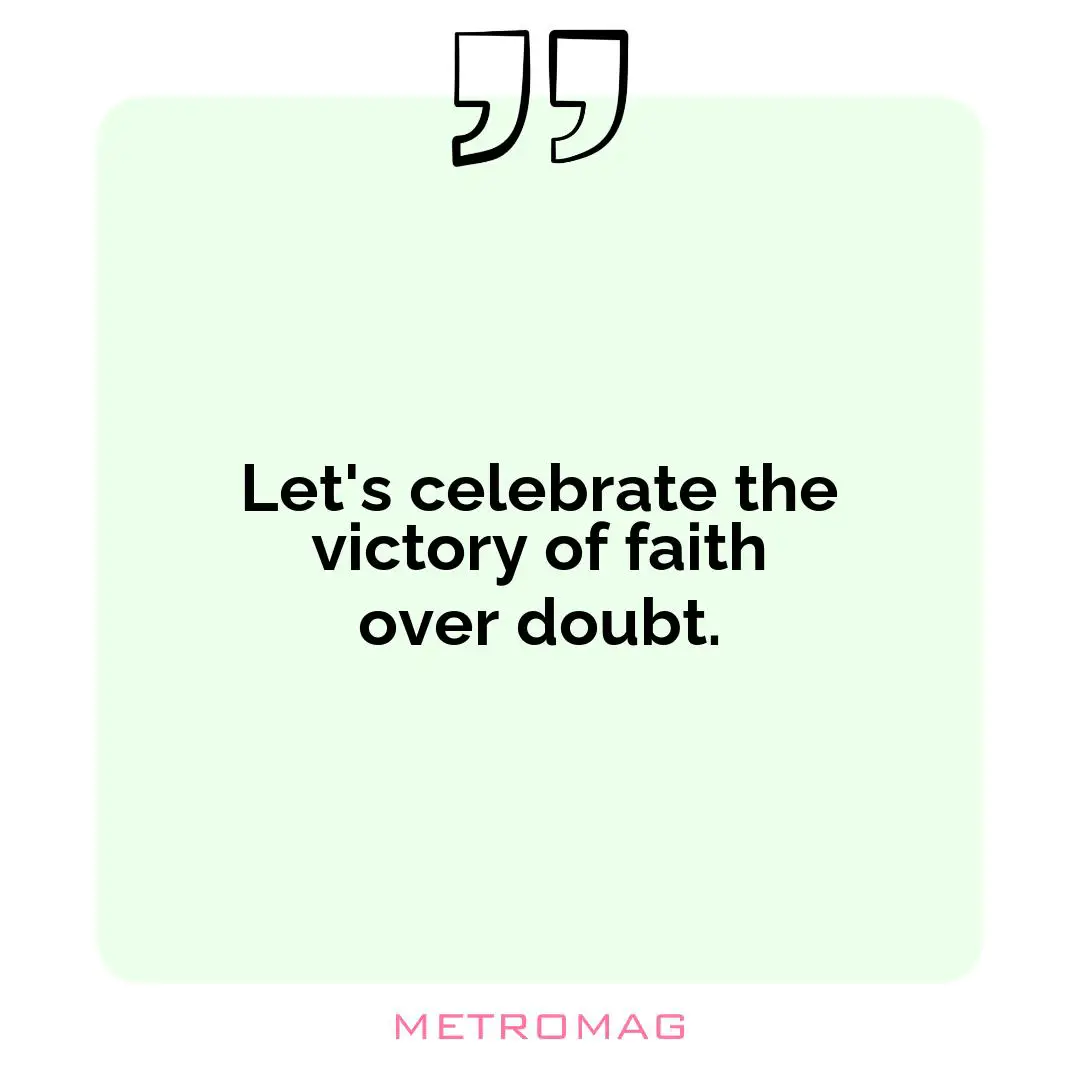 Let's celebrate the victory of faith over doubt.