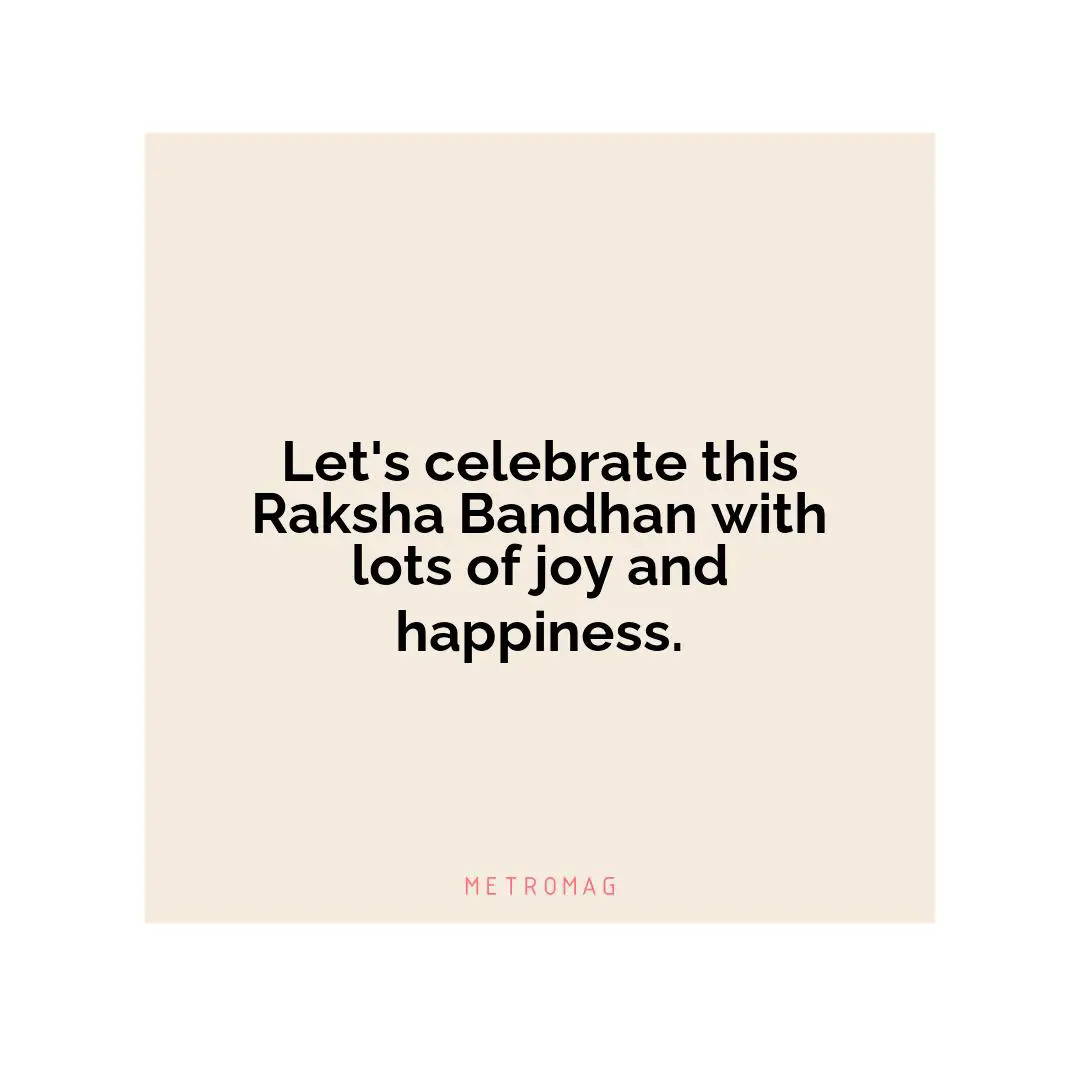Let's celebrate this Raksha Bandhan with lots of joy and happiness.