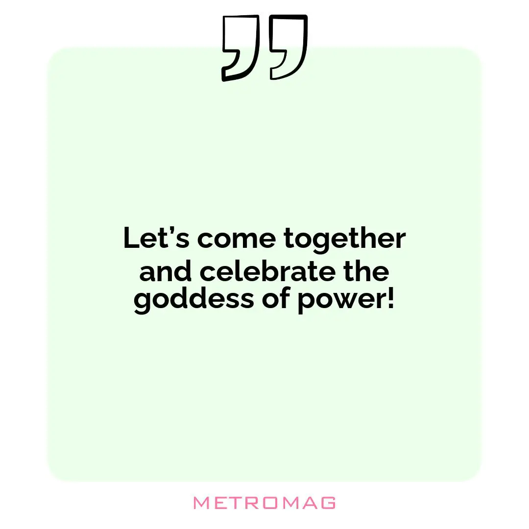 Let’s come together and celebrate the goddess of power!