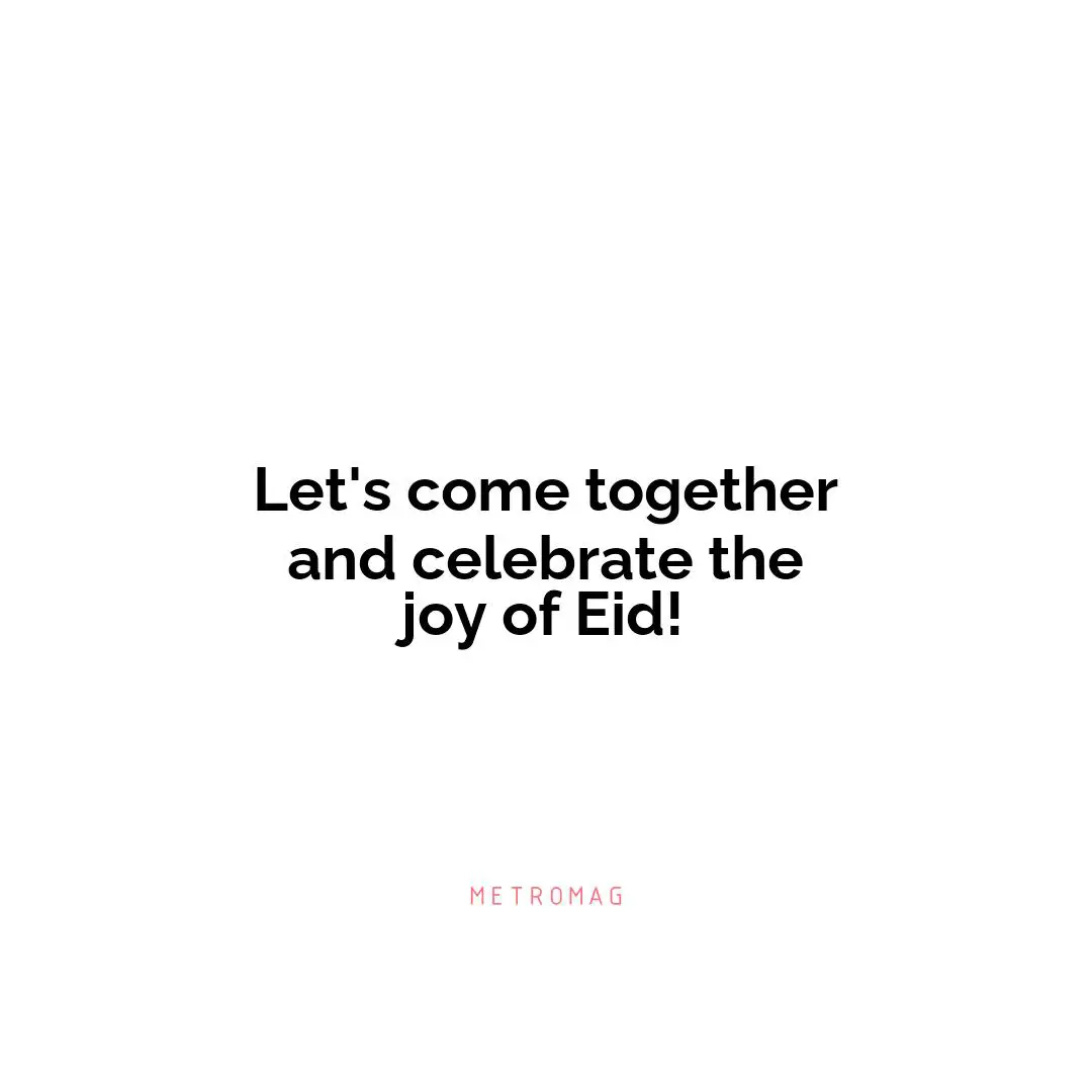 Let's come together and celebrate the joy of Eid!
