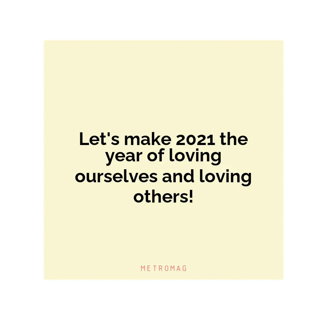 Let's make 2021 the year of loving ourselves and loving others!