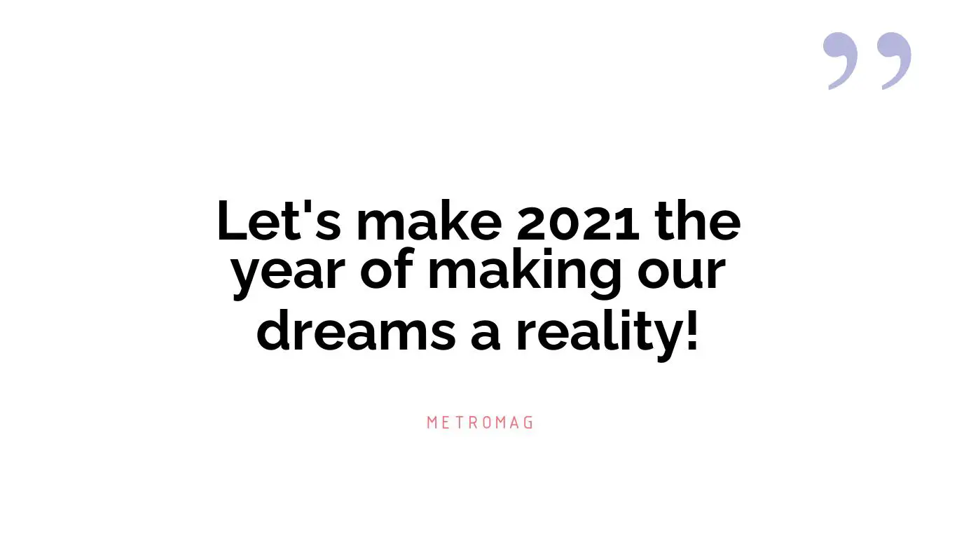 Let's make 2021 the year of making our dreams a reality!