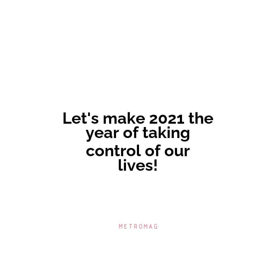 Let's make 2021 the year of taking control of our lives!