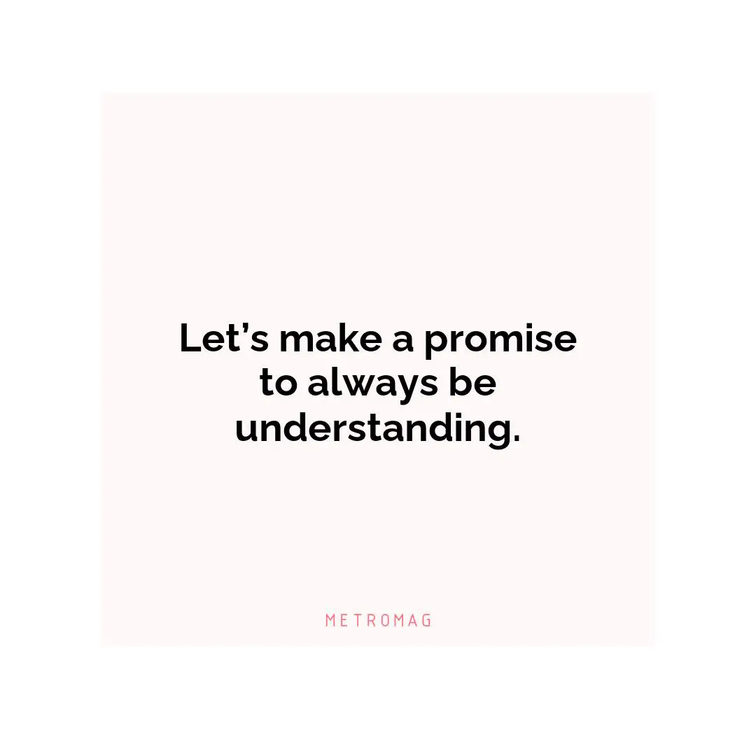 Let’s make a promise to always be understanding.