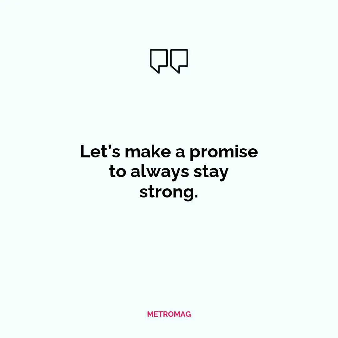 Let’s make a promise to always stay strong.