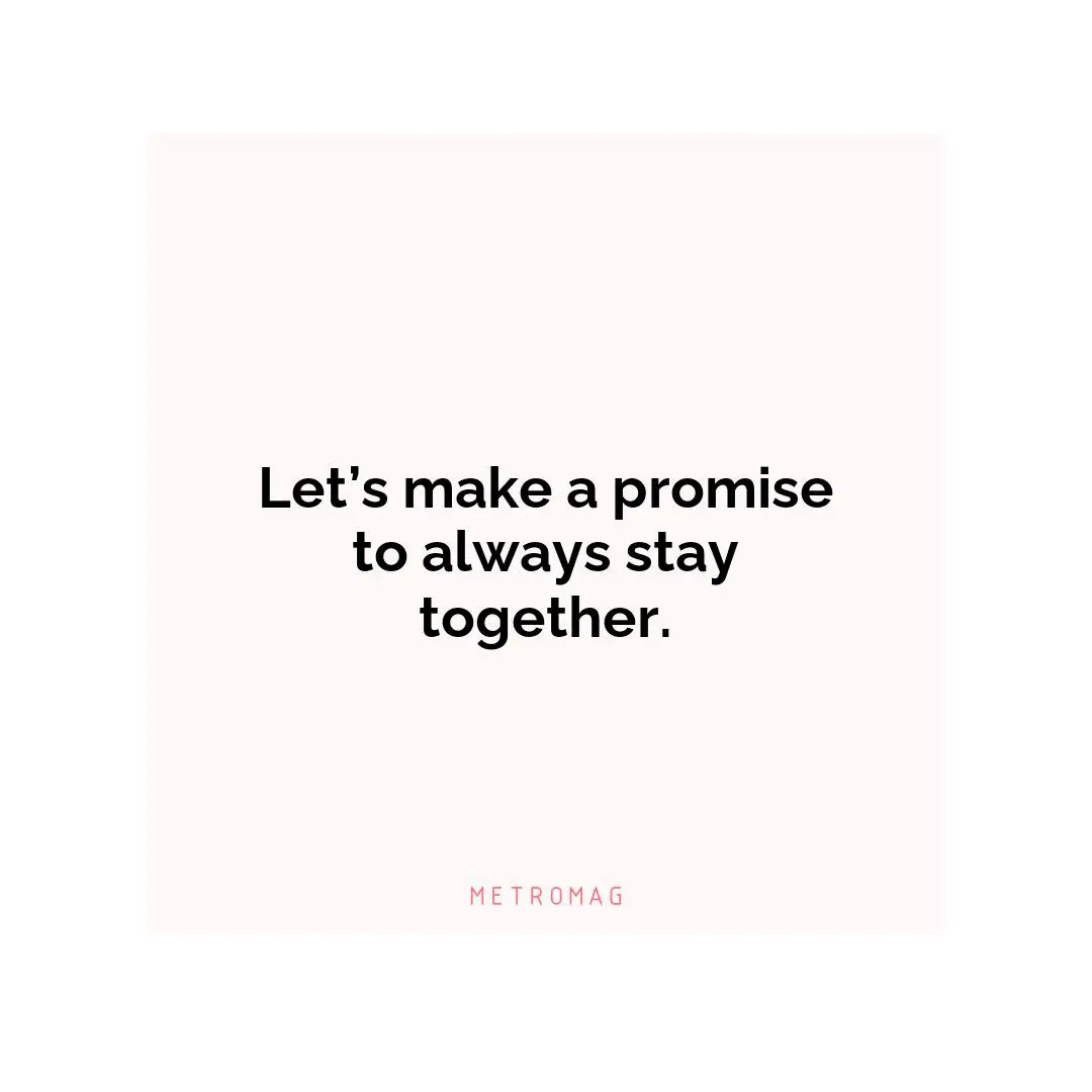 Let’s make a promise to always stay together.