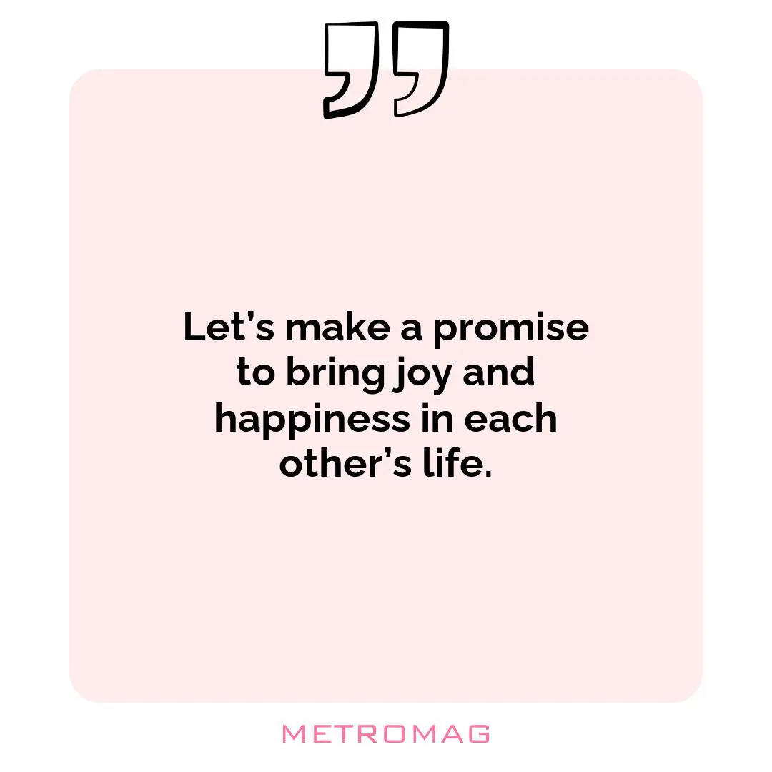 Let’s make a promise to bring joy and happiness in each other’s life.