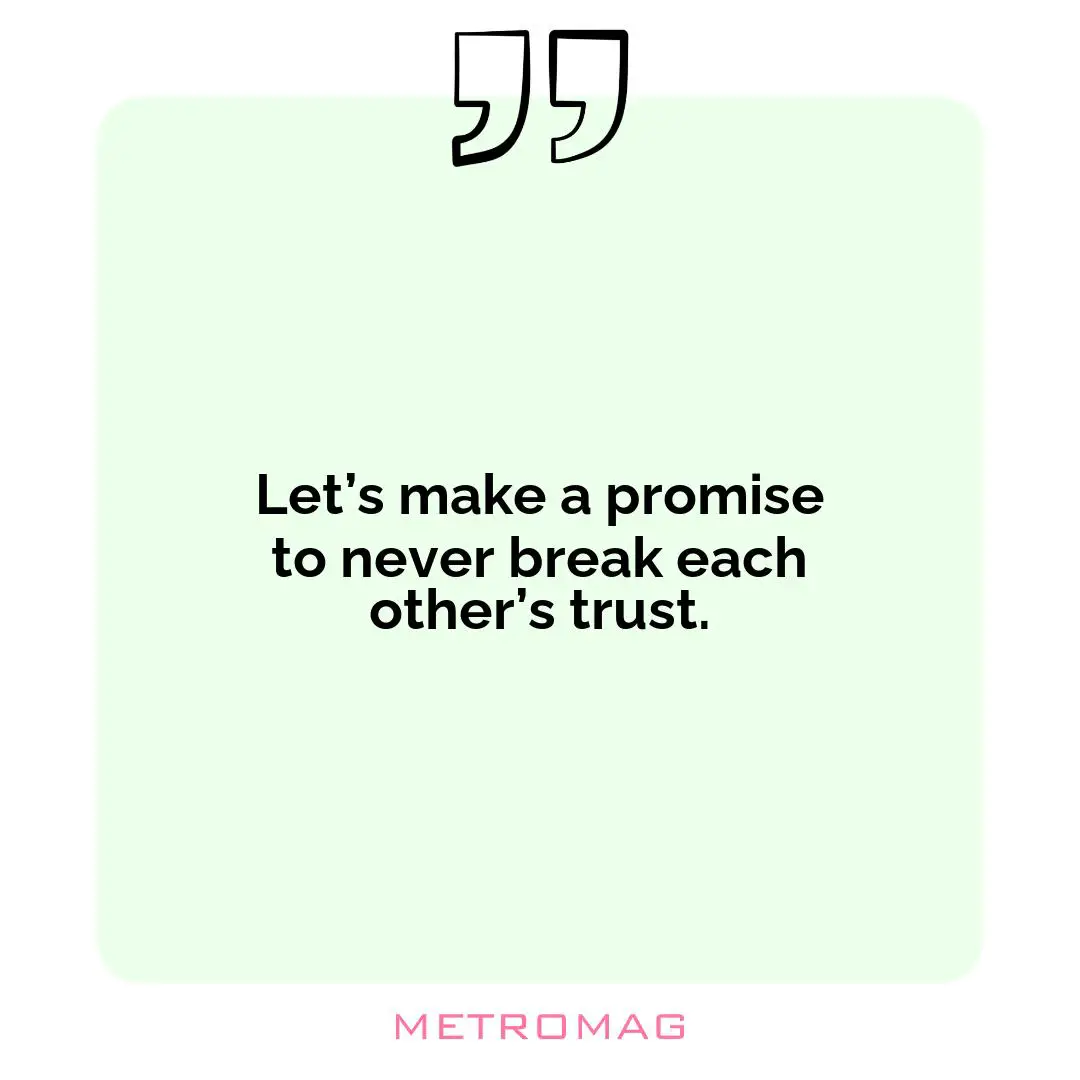 Let’s make a promise to never break each other’s trust.