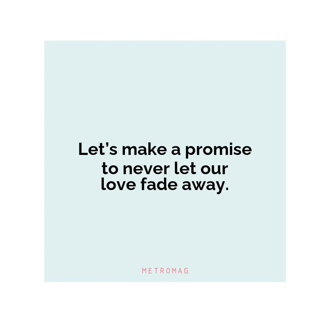 Let’s make a promise to never let our love fade away.