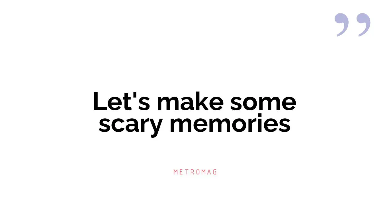 Let's make some scary memories