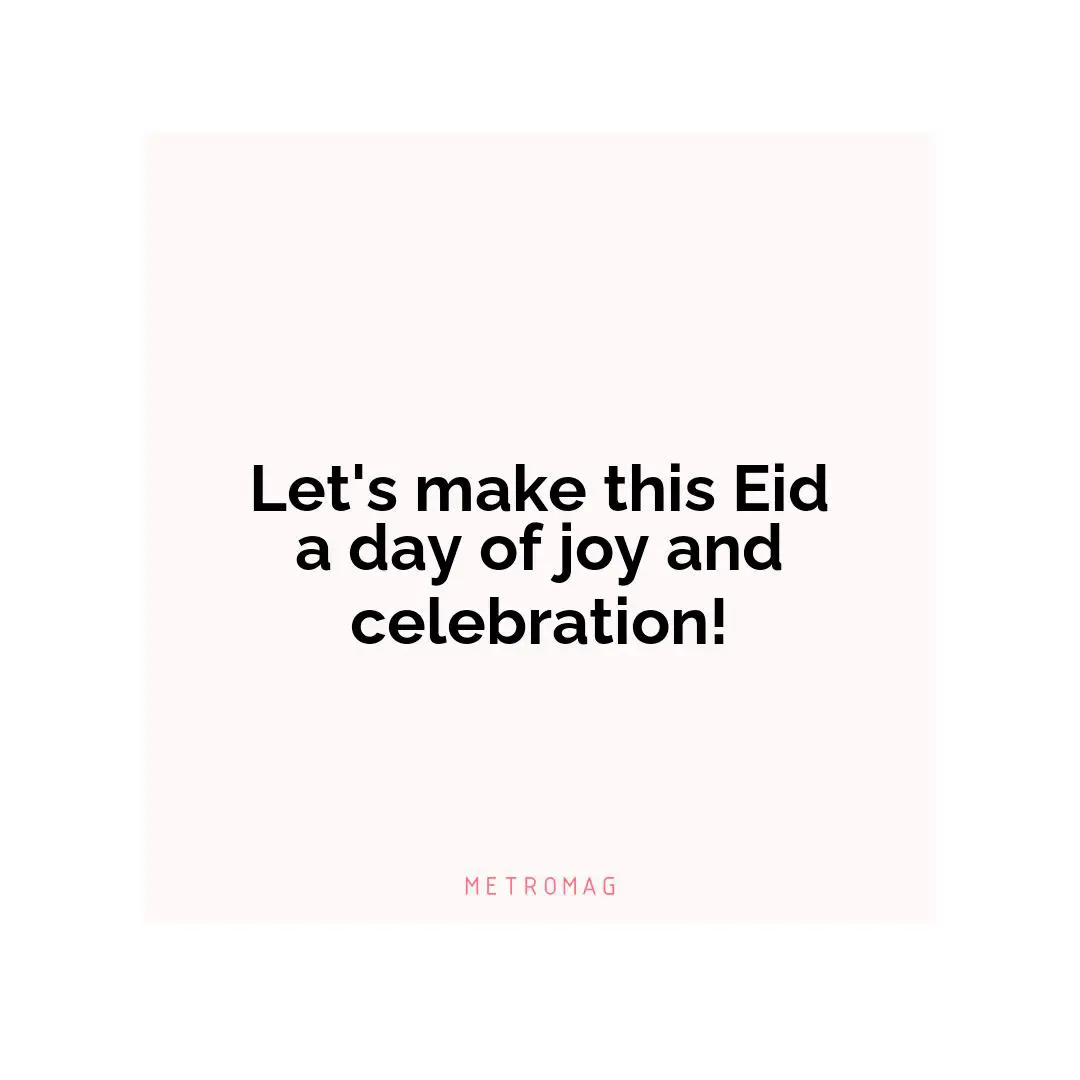 Let's make this Eid a day of joy and celebration!