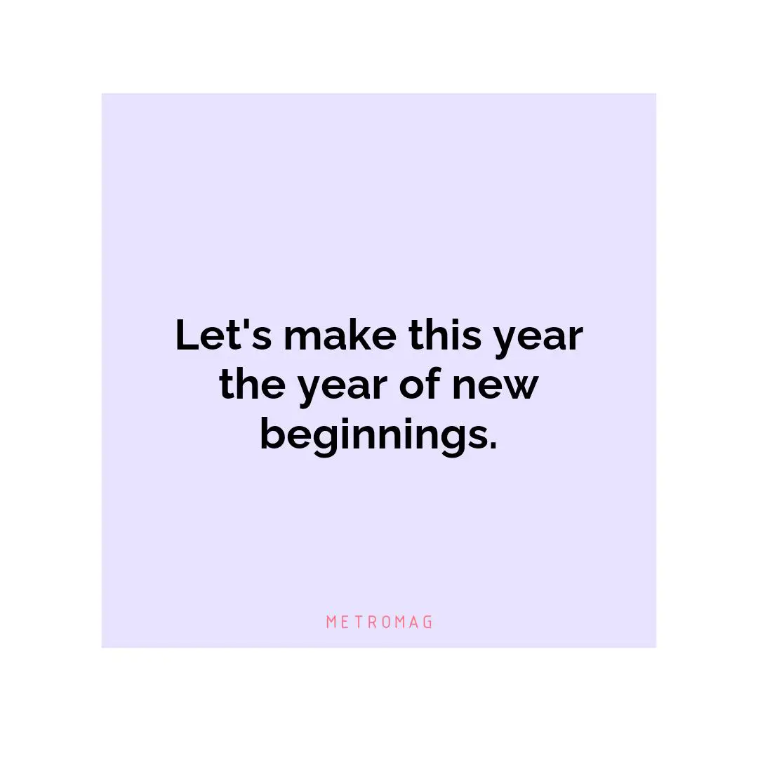 Let's make this year the year of new beginnings.