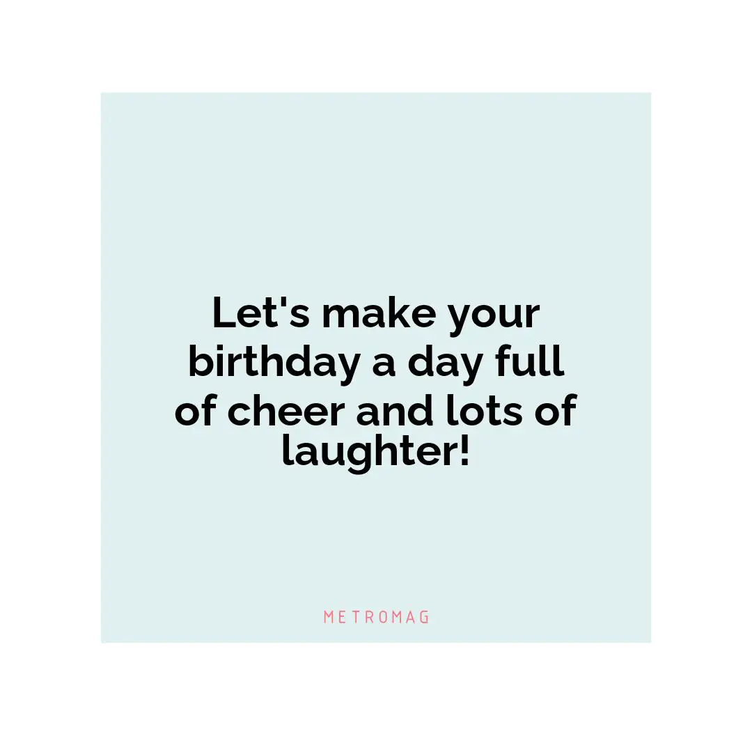 Let's make your birthday a day full of cheer and lots of laughter!
