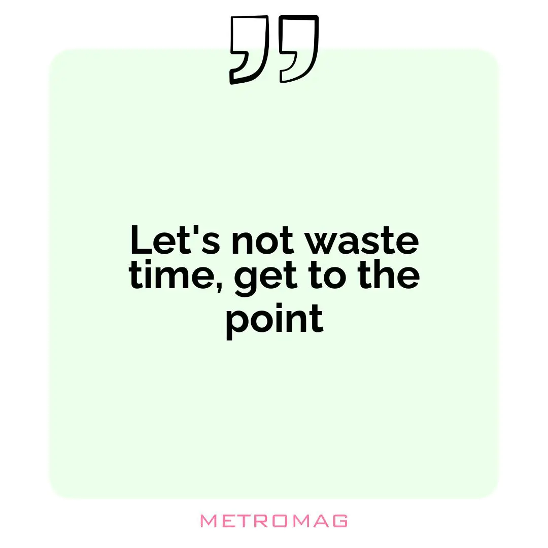 Let's not waste time, get to the point