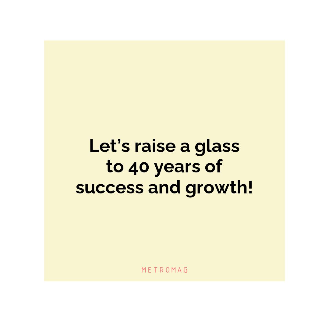 Let’s raise a glass to 40 years of success and growth!