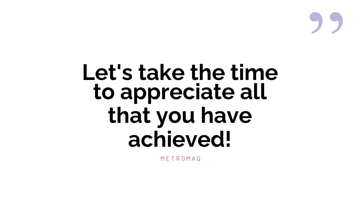 Let's take the time to appreciate all that you have achieved!