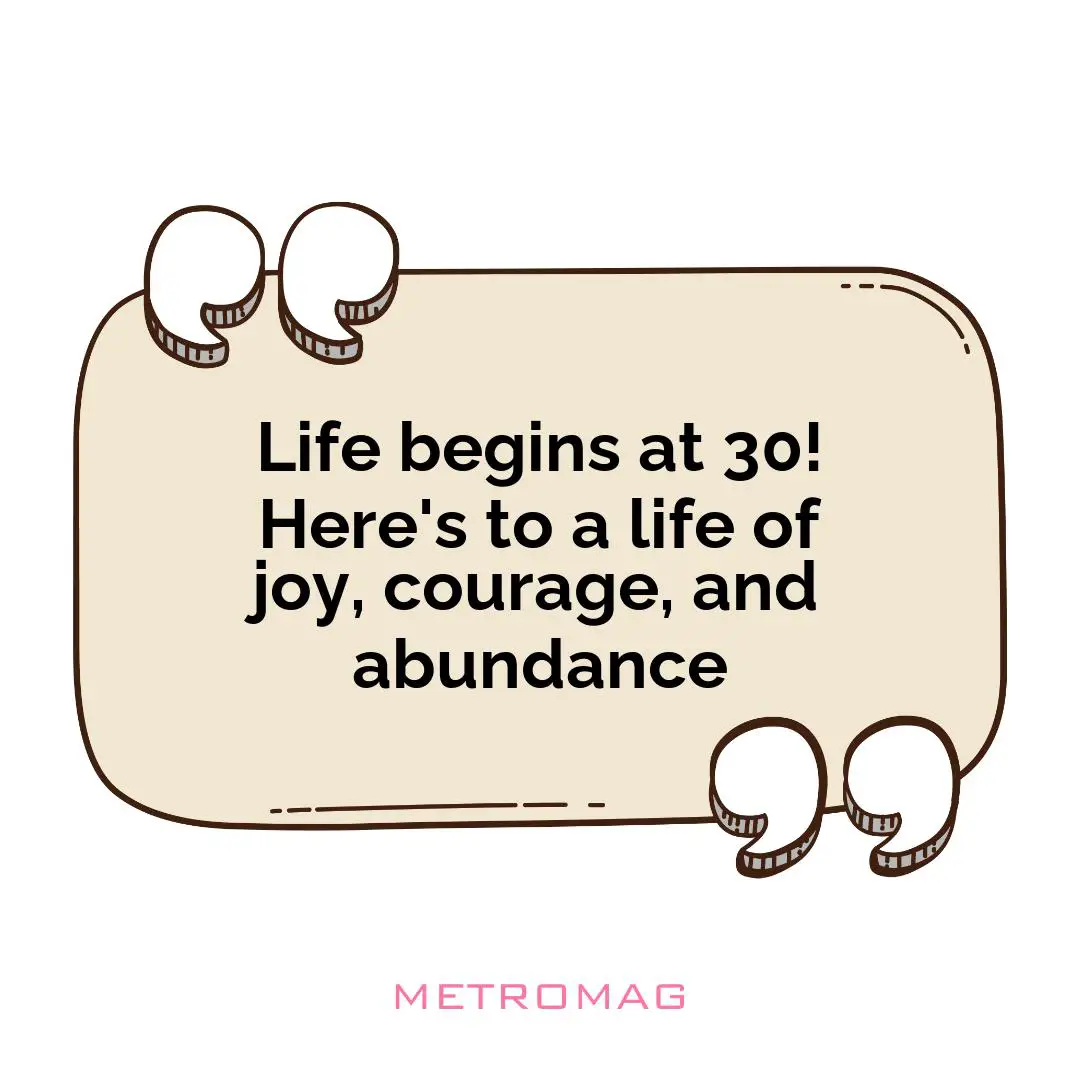 Life begins at 30! Here's to a life of joy, courage, and abundance