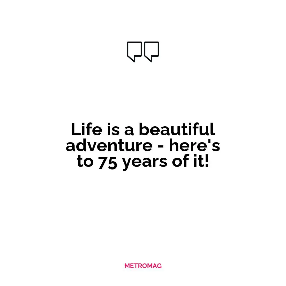 Life is a beautiful adventure - here's to 75 years of it!