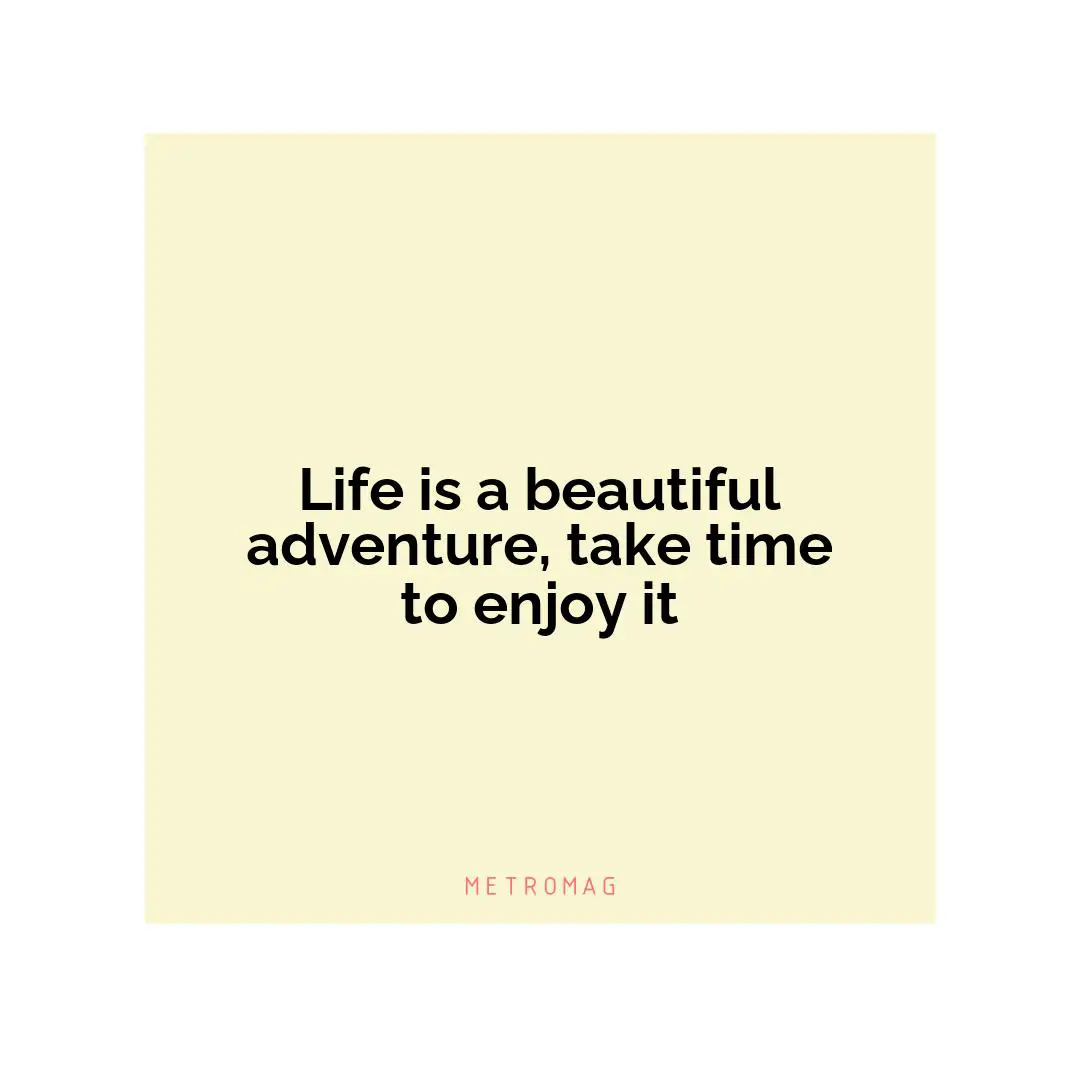 Life is a beautiful adventure, take time to enjoy it