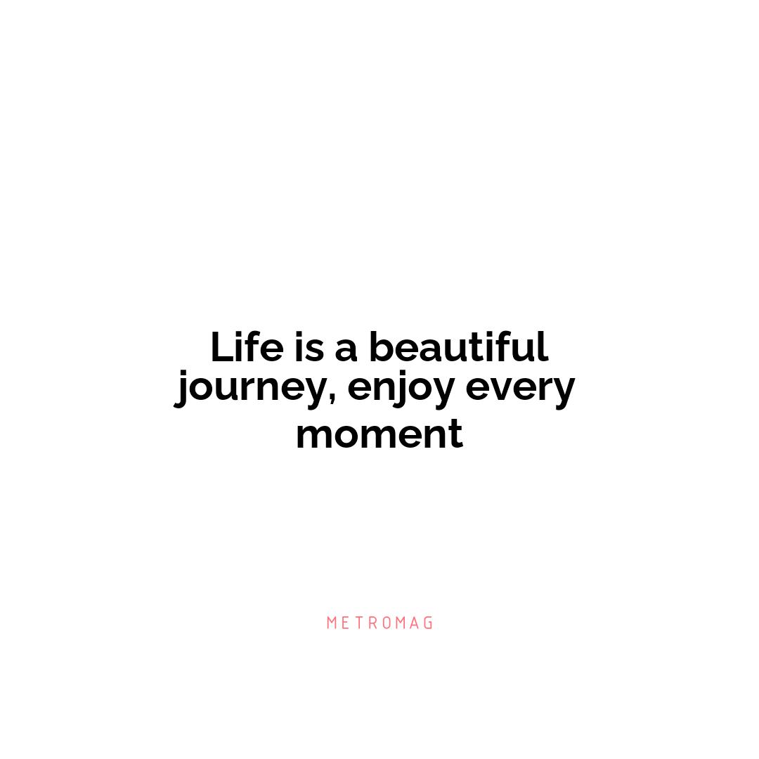 Life is a beautiful journey, enjoy every moment