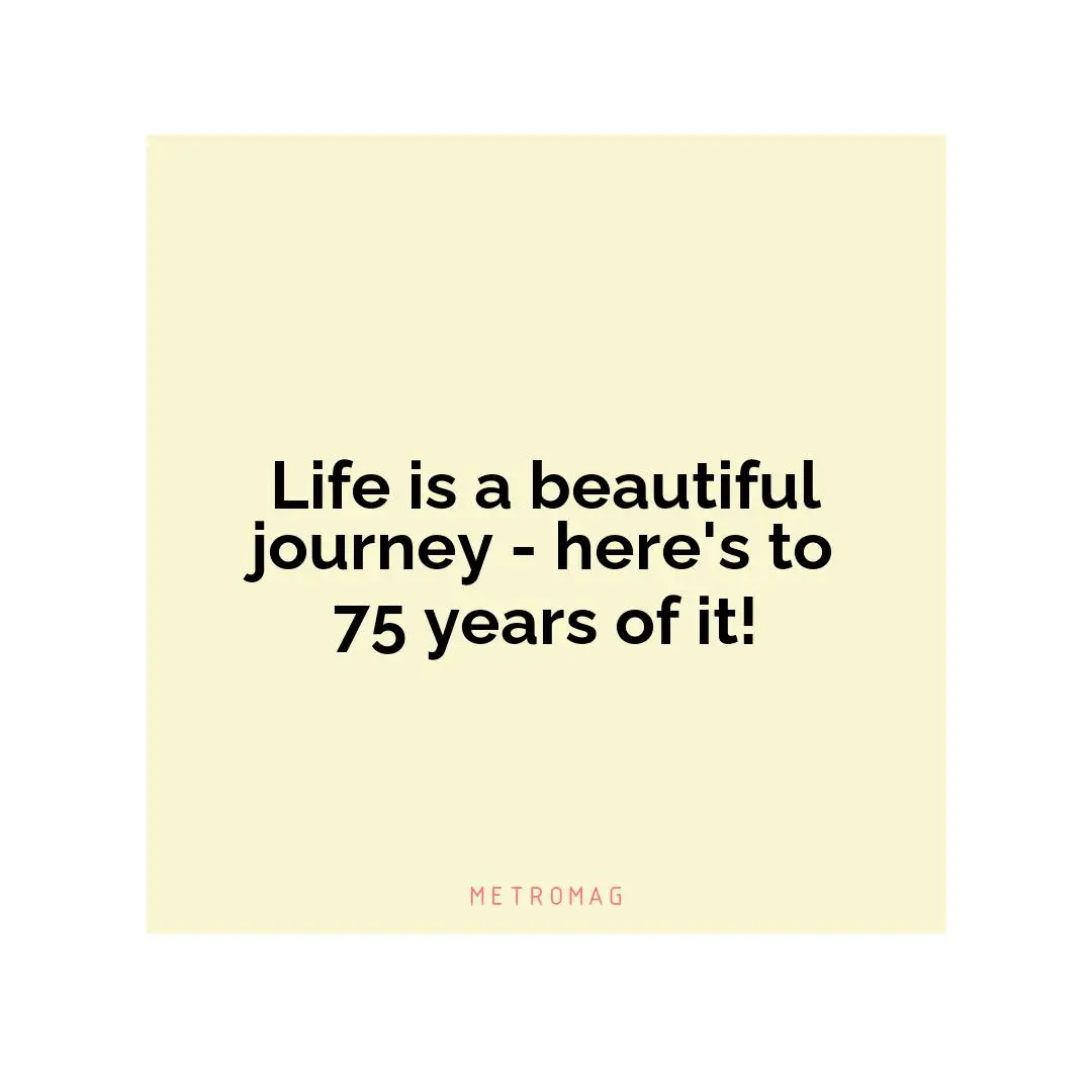 Life is a beautiful journey - here's to 75 years of it!
