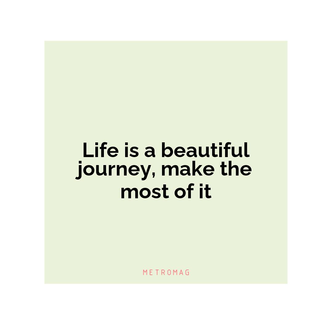 Life is a beautiful journey, make the most of it