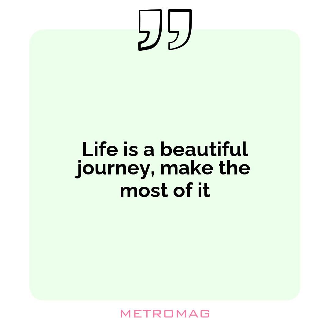 Life is a beautiful journey, make the most of it