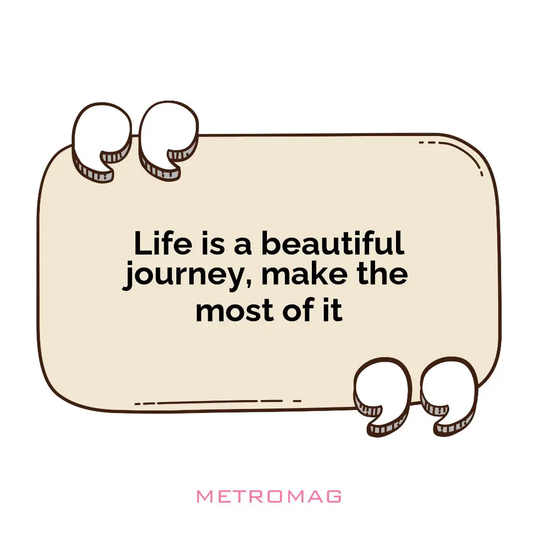 Life is a beautiful journey, make the most of it