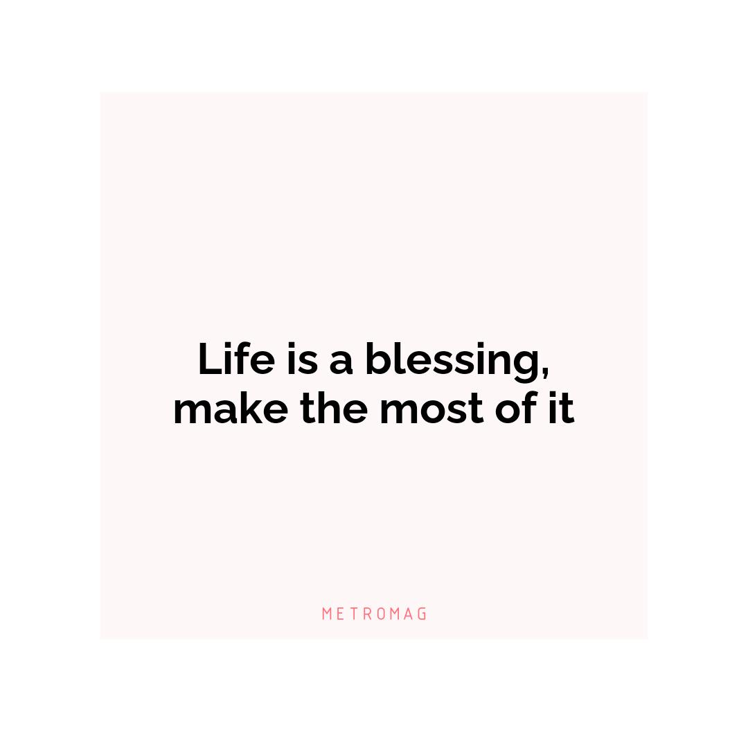 Life is a blessing, make the most of it