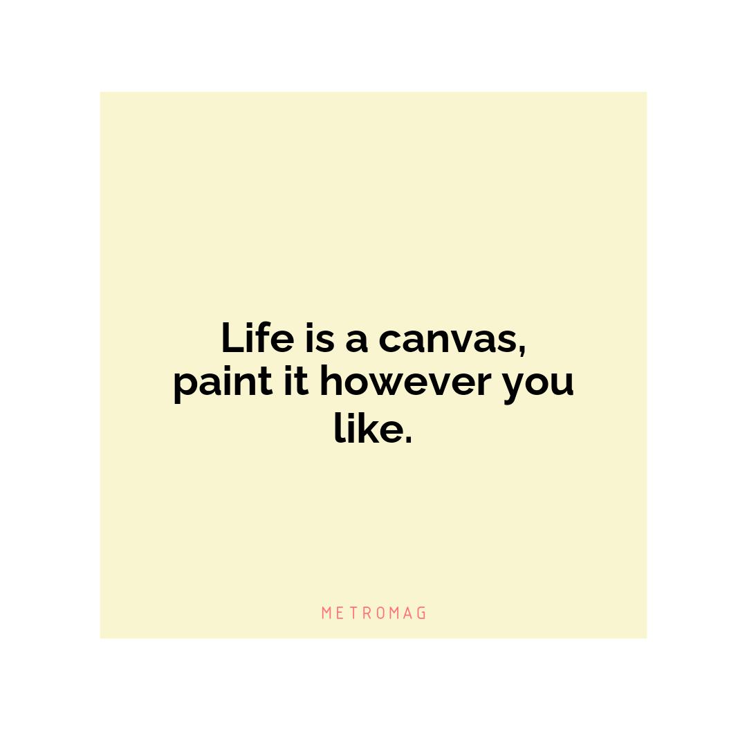 Life is a canvas, paint it however you like.