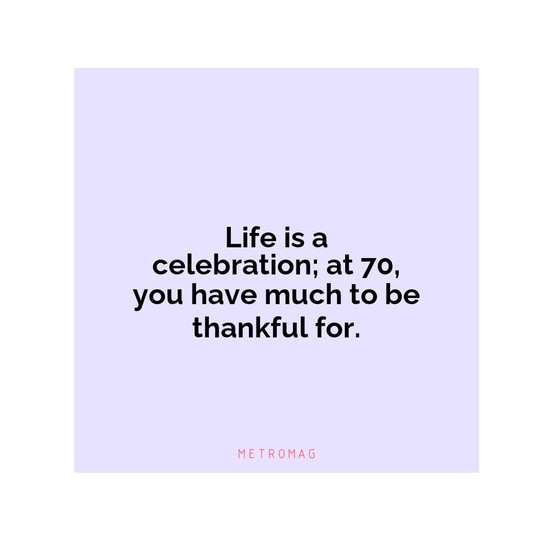 Life is a celebration; at 70, you have much to be thankful for.