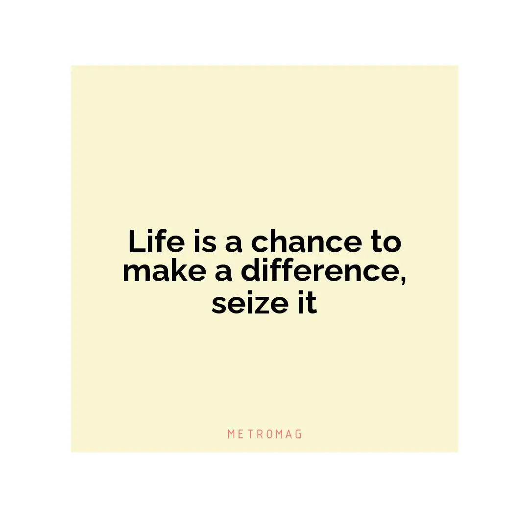 Life is a chance to make a difference, seize it