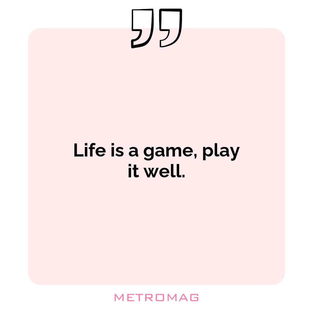 Life is a game, play it well.