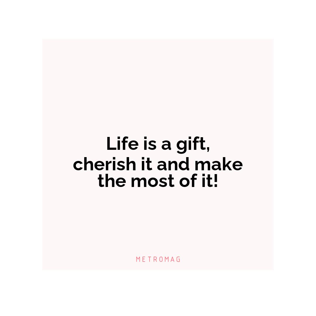 Life is a gift, cherish it and make the most of it!