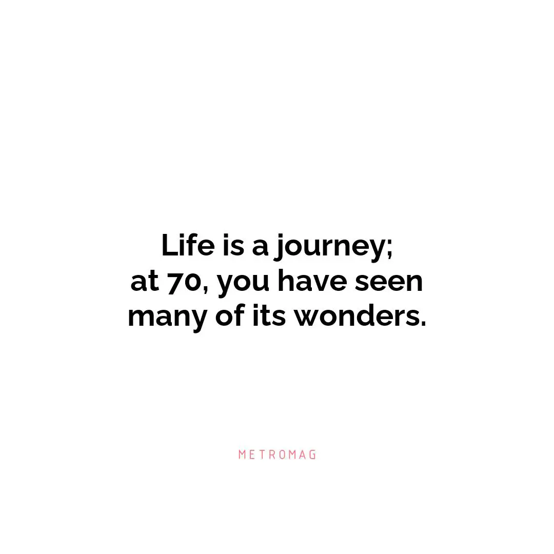 Life is a journey; at 70, you have seen many of its wonders.