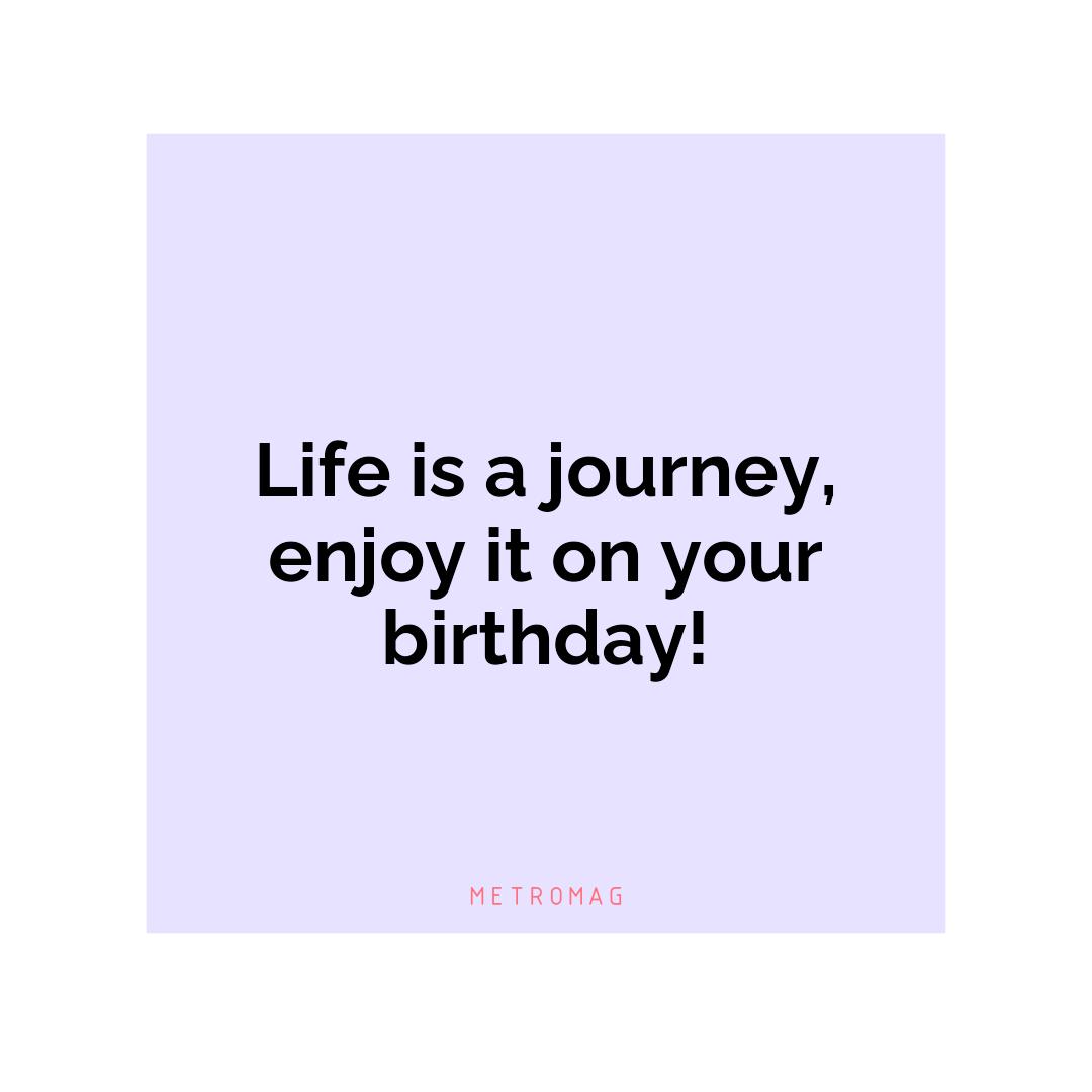 Life is a journey, enjoy it on your birthday!