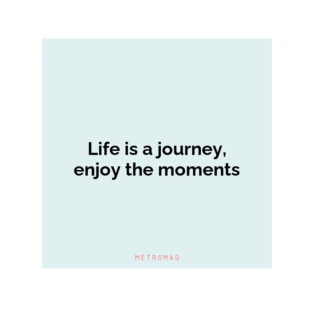 Life is a journey, enjoy the moments