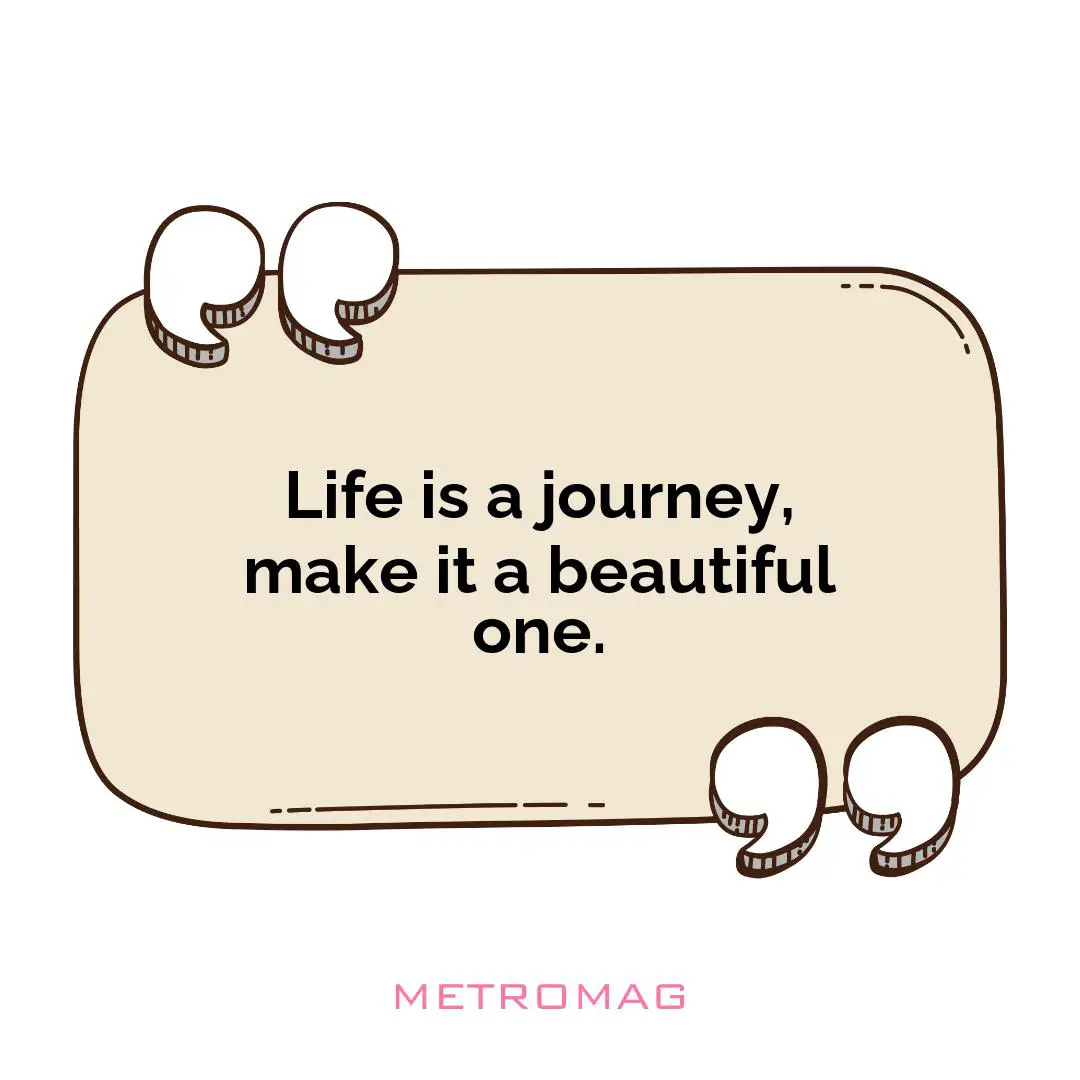 Life is a journey, make it a beautiful one.