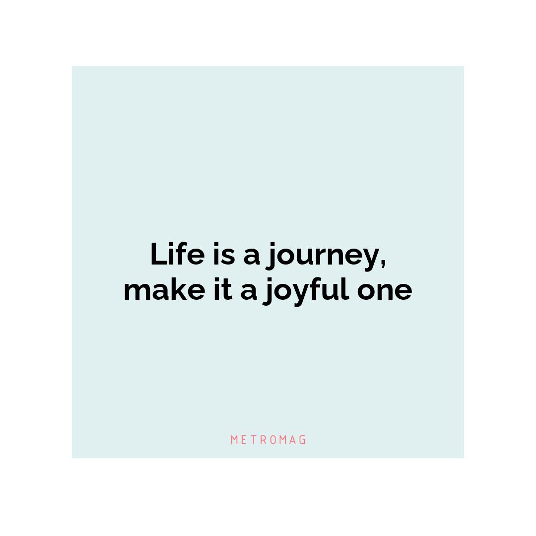 Life is a journey, make it a joyful one