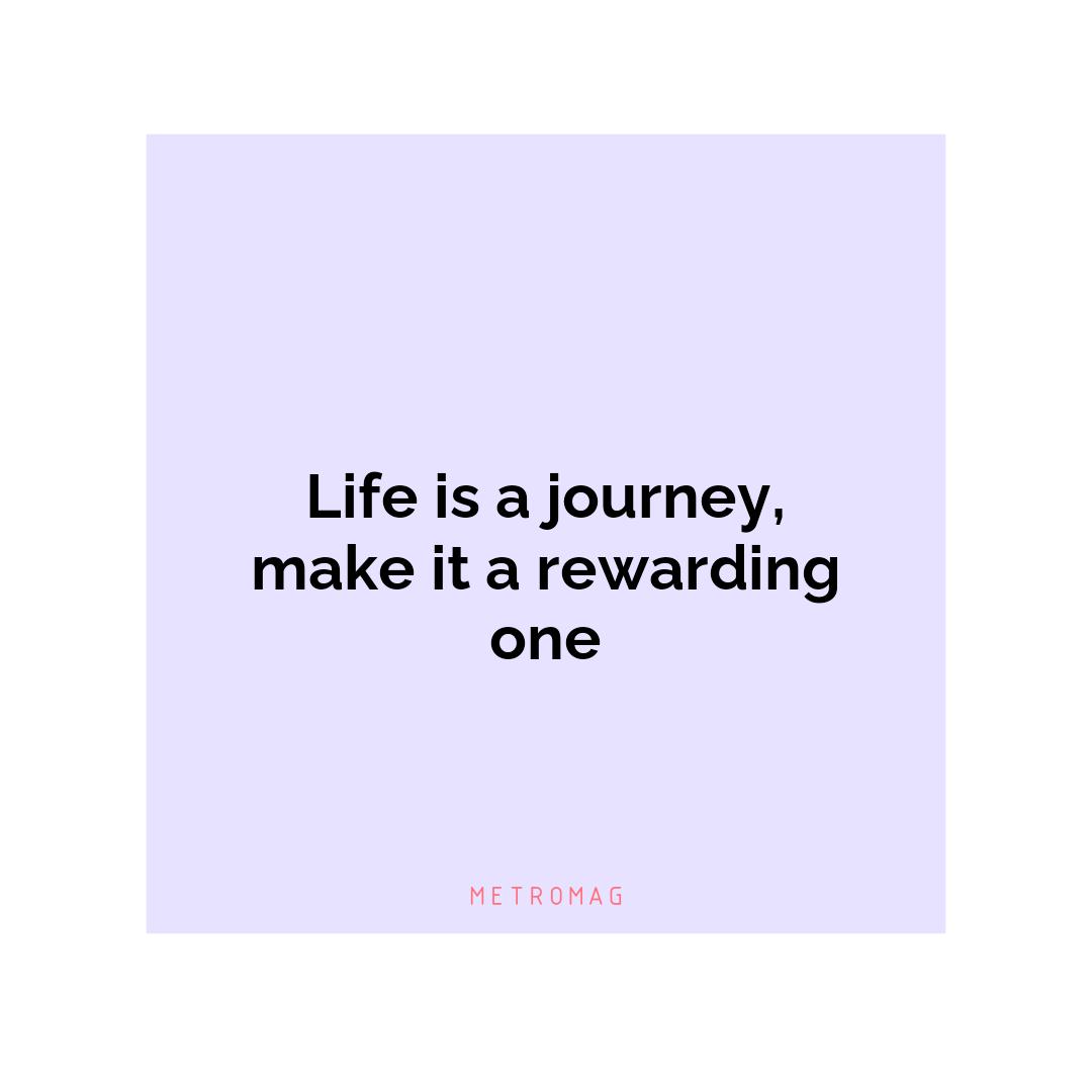 Life is a journey, make it a rewarding one