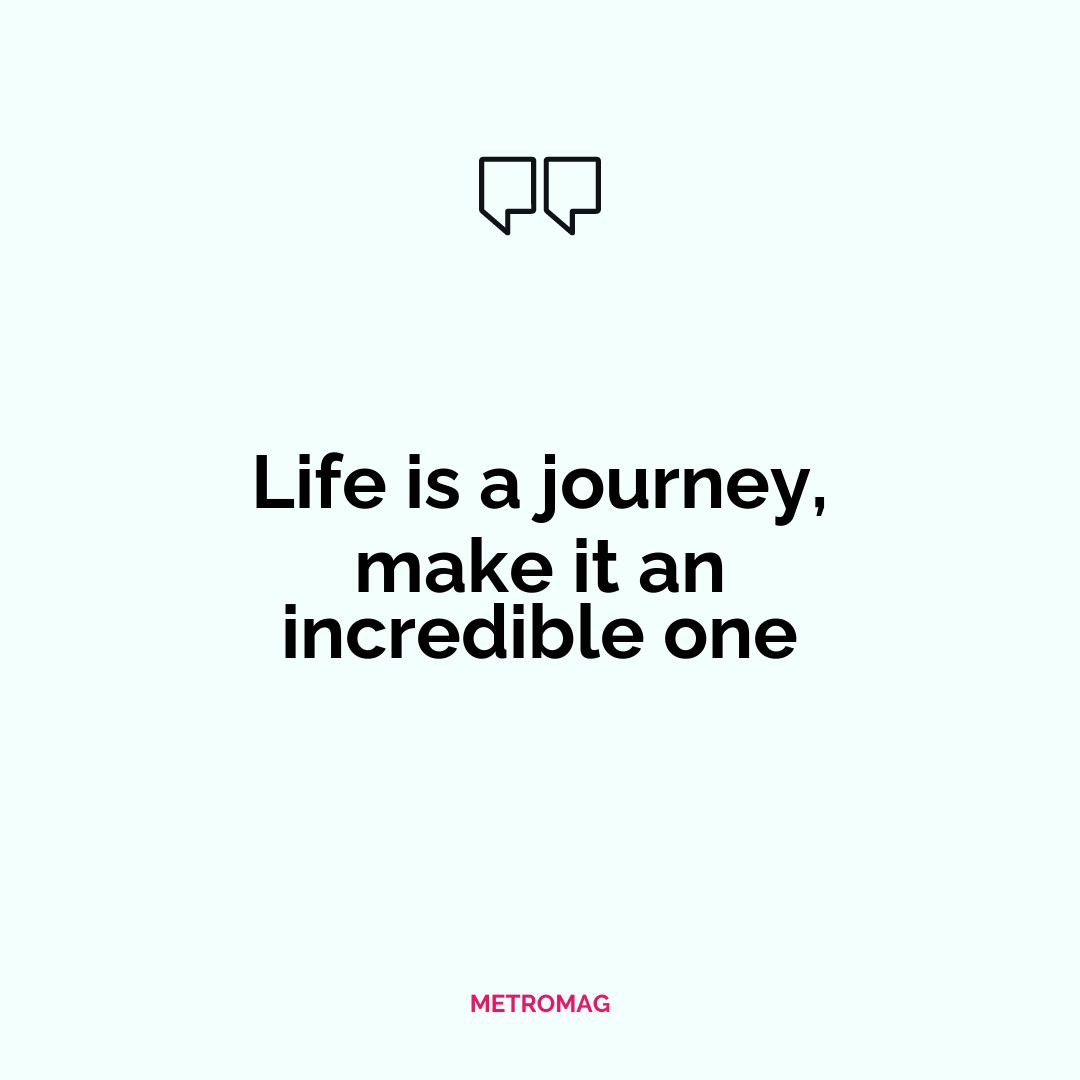 Life is a journey, make it an incredible one