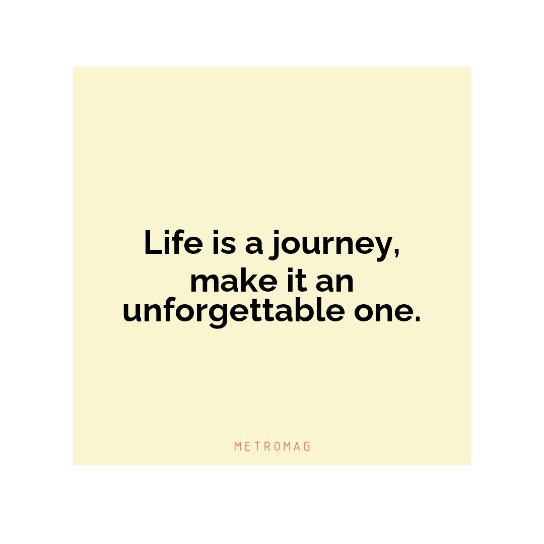 Life is a journey, make it an unforgettable one.