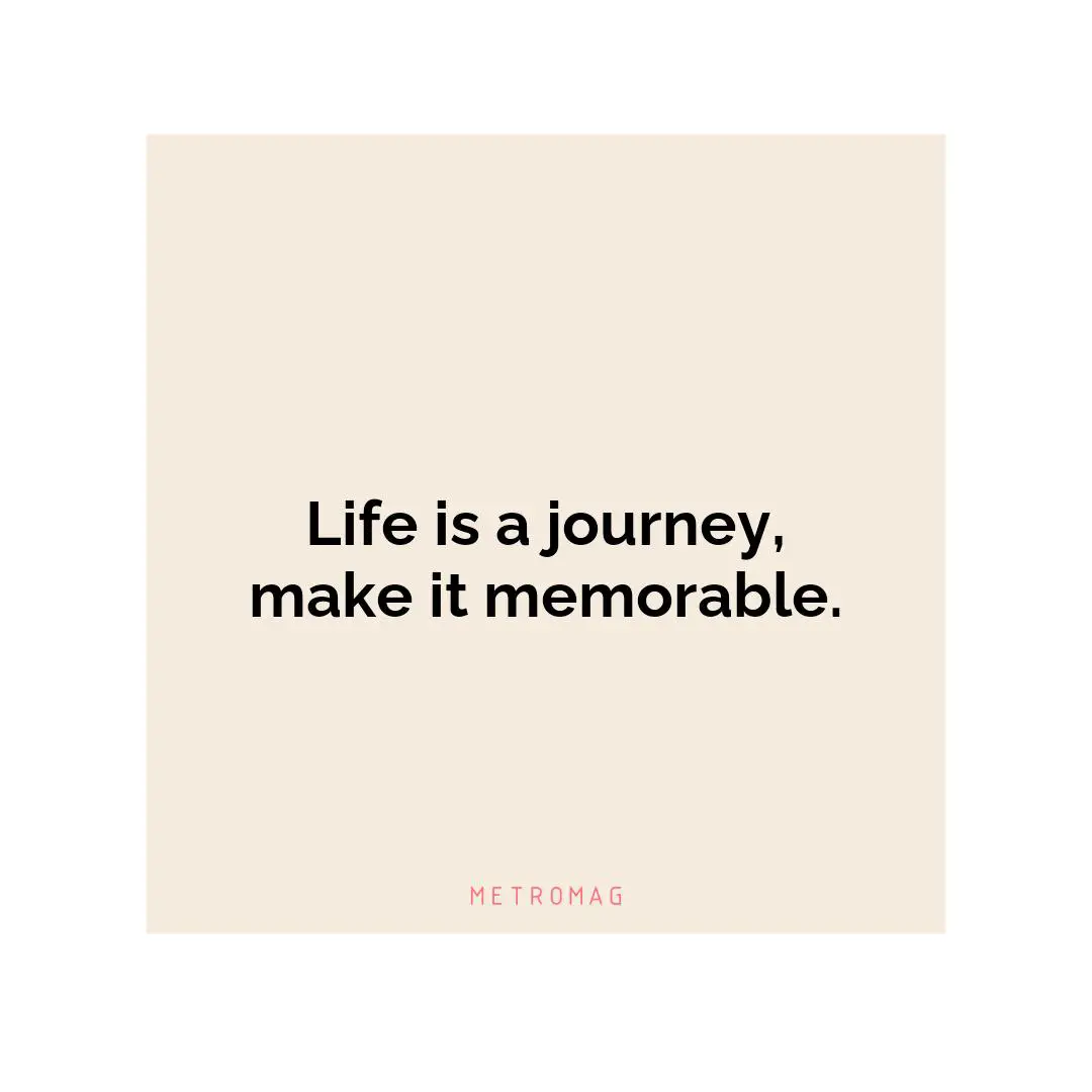 Life is a journey, make it memorable.