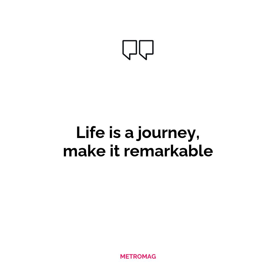 Life is a journey, make it remarkable